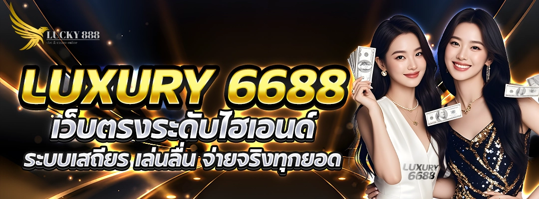 Luxury 6688 เว็บตรงระดับไฮเอนด์ ระบบเสถียร เล่นลื่น จ่ายจริงทุกยอด
