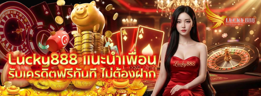 Lucky888 แนะนำเพื่อน รับเครดิตฟรีทันที ไม่ต้องฝาก
